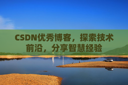 CSDN优秀博客,探索技术前沿,分享智慧经验